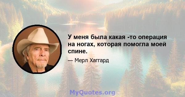 У меня была какая -то операция на ногах, которая помогла моей спине.