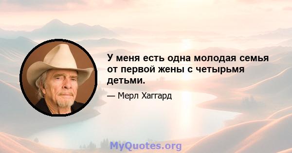 У меня есть одна молодая семья от первой жены с четырьмя детьми.