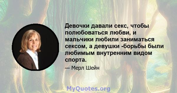 Девочки давали секс, чтобы полюбоваться любви, и мальчики любили заниматься сексом, а девушки -борьбы были любимым внутренним видом спорта.