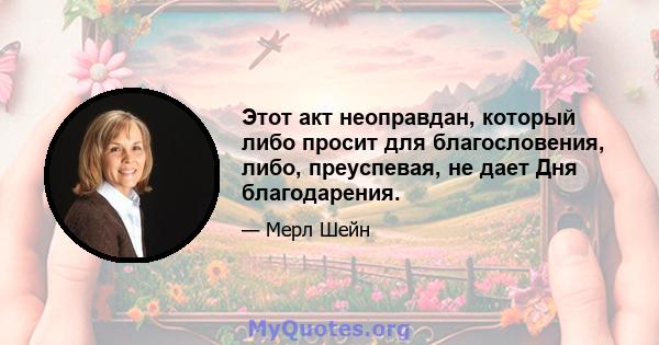 Этот акт неоправдан, который либо просит для благословения, либо, преуспевая, не дает Дня благодарения.