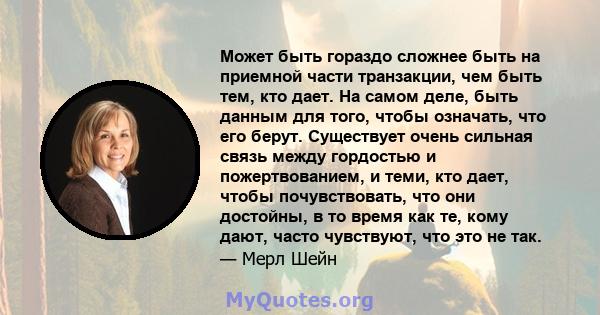 Может быть гораздо сложнее быть на приемной части транзакции, чем быть тем, кто дает. На самом деле, быть данным для того, чтобы означать, что его берут. Существует очень сильная связь между гордостью и пожертвованием,