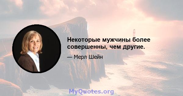 Некоторые мужчины более совершенны, чем другие.