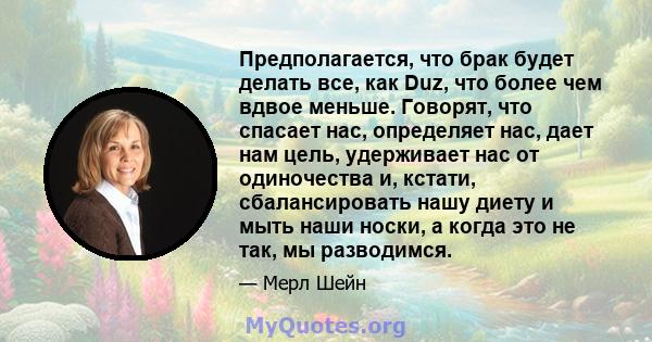 Предполагается, что брак будет делать все, как Duz, что более чем вдвое меньше. Говорят, что спасает нас, определяет нас, дает нам цель, удерживает нас от одиночества и, кстати, сбалансировать нашу диету и мыть наши