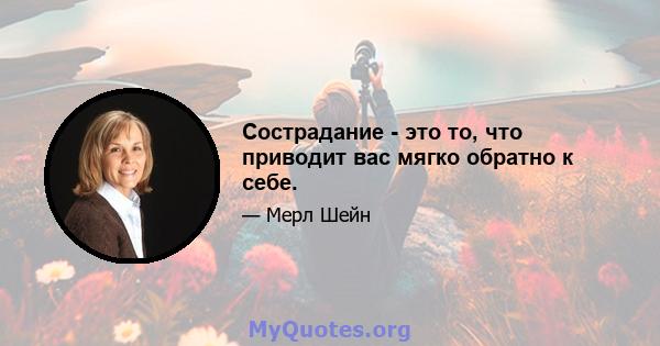 Сострадание - это то, что приводит вас мягко обратно к себе.