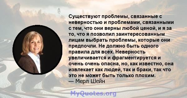 Существуют проблемы, связанные с неверностью и проблемами, связанными с тем, что они верны любой ценой, и я за то, что я позволил заинтересованным лицам выбрать проблемы, которые они предпочли. Не должно быть одного