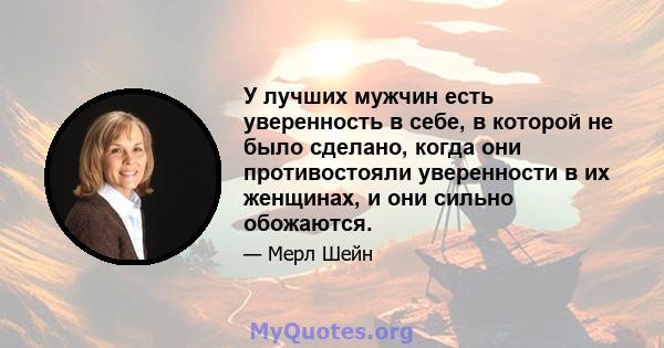 У лучших мужчин есть уверенность в себе, в которой не было сделано, когда они противостояли уверенности в их женщинах, и они сильно обожаются.