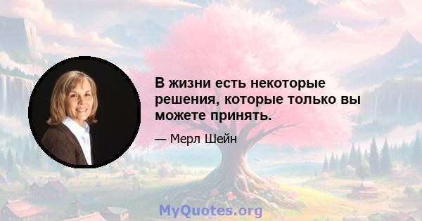 В жизни есть некоторые решения, которые только вы можете принять.