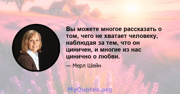 Вы можете многое рассказать о том, чего не хватает человеку, наблюдая за тем, что он циничен, и многие из нас цинично о любви.