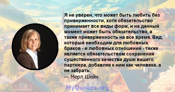 Я не уверен, что может быть любить без приверженности, хотя обязательство принимает все виды форм, и на данный момент может быть обязательство, а также приверженность на все время. Вид, который необходим для любовных