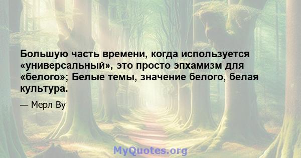 Большую часть времени, когда используется «универсальный», это просто эпхамизм для «белого»; Белые темы, значение белого, белая культура.