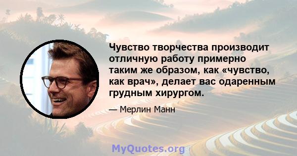 Чувство творчества производит отличную работу примерно таким же образом, как «чувство, как врач», делает вас одаренным грудным хирургом.