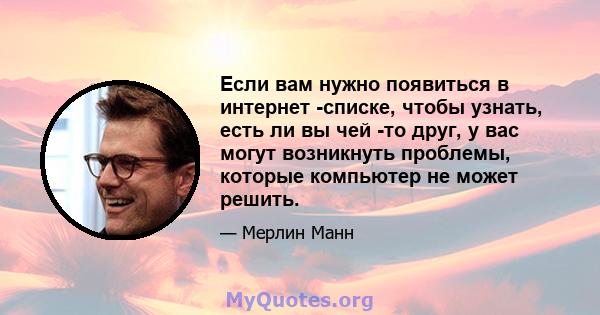 Если вам нужно появиться в интернет -списке, чтобы узнать, есть ли вы чей -то друг, у вас могут возникнуть проблемы, которые компьютер не может решить.