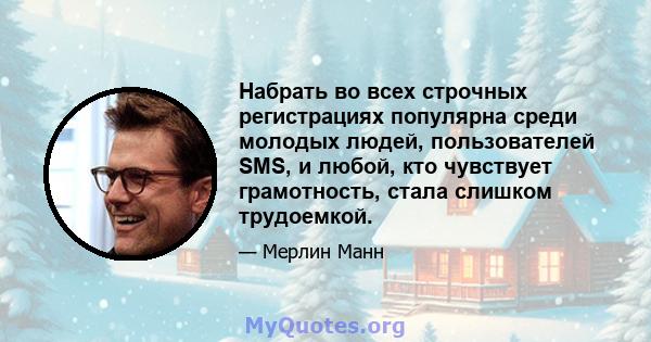 Набрать во всех строчных регистрациях популярна среди молодых людей, пользователей SMS, и любой, кто чувствует грамотность, стала слишком трудоемкой.