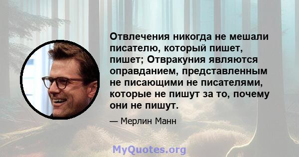 Отвлечения никогда не мешали писателю, который пишет, пишет; Отвракуния являются оправданием, представленным не писающими не писателями, которые не пишут за то, почему они не пишут.