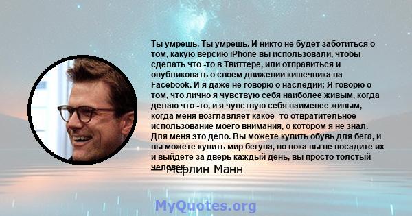 Ты умрешь. Ты умрешь. И никто не будет заботиться о том, какую версию iPhone вы использовали, чтобы сделать что -то в Твиттере, или отправиться и опубликовать о своем движении кишечника на Facebook. И я даже не говорю о 