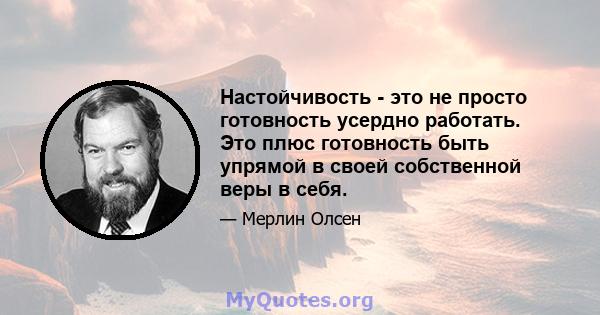 Настойчивость - это не просто готовность усердно работать. Это плюс готовность быть упрямой в своей собственной веры в себя.