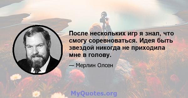 После нескольких игр я знал, что смогу соревноваться. Идея быть звездой никогда не приходила мне в голову.