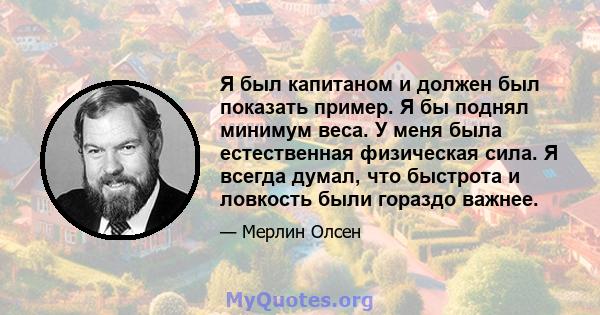 Я был капитаном и должен был показать пример. Я бы поднял минимум веса. У меня была естественная физическая сила. Я всегда думал, что быстрота и ловкость были гораздо важнее.