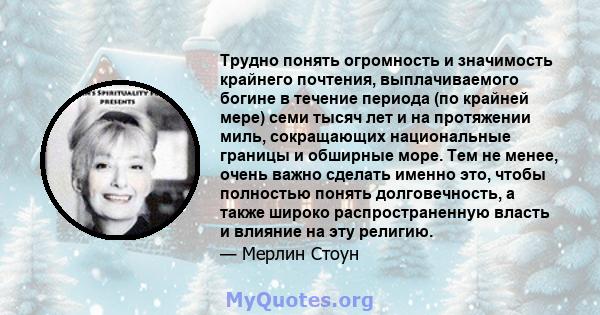 Трудно понять огромность и значимость крайнего почтения, выплачиваемого богине в течение периода (по крайней мере) семи тысяч лет и на протяжении миль, сокращающих национальные границы и обширные море. Тем не менее,