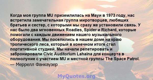 Когда моя группа MU приземлилась на Мауи в 1973 году, нас встретила замечательная группа миротворцев, любящих братьев и сестер, с которыми мы сразу же установили связь. У нас было два мгновенных Roadies, Spider и