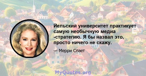 Йельский университет практикует самую необычную медиа -стратегию. Я бы назвал это, просто ничего не скажу.