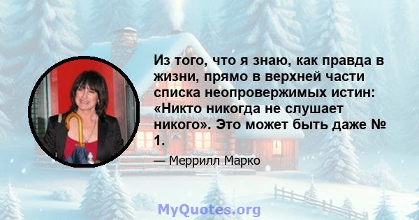 Из того, что я знаю, как правда в жизни, прямо в верхней части списка неопровержимых истин: «Никто никогда не слушает никого». Это может быть даже № 1.