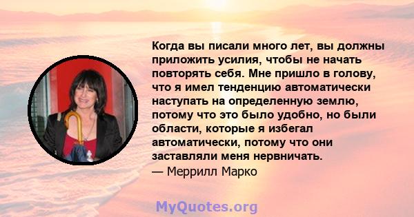 Когда вы писали много лет, вы должны приложить усилия, чтобы не начать повторять себя. Мне пришло в голову, что я имел тенденцию автоматически наступать на определенную землю, потому что это было удобно, но были