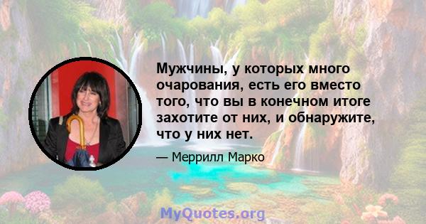 Мужчины, у которых много очарования, есть его вместо того, что вы в конечном итоге захотите от них, и обнаружите, что у них нет.