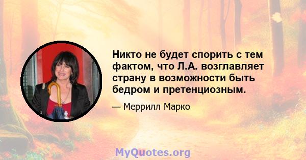 Никто не будет спорить с тем фактом, что Л.А. возглавляет страну в возможности быть бедром и претенциозным.