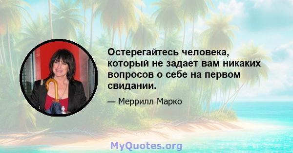 Остерегайтесь человека, который не задает вам никаких вопросов о себе на первом свидании.