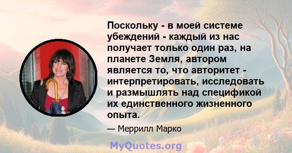 Поскольку - в моей системе убеждений - каждый из нас получает только один раз, на планете Земля, автором является то, что авторитет - интерпретировать, исследовать и размышлять над спецификой их единственного жизненного 