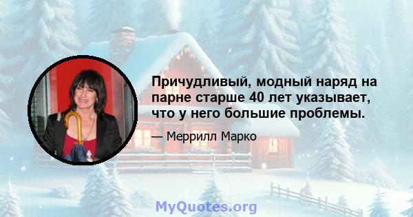 Причудливый, модный наряд на парне старше 40 лет указывает, что у него большие проблемы.