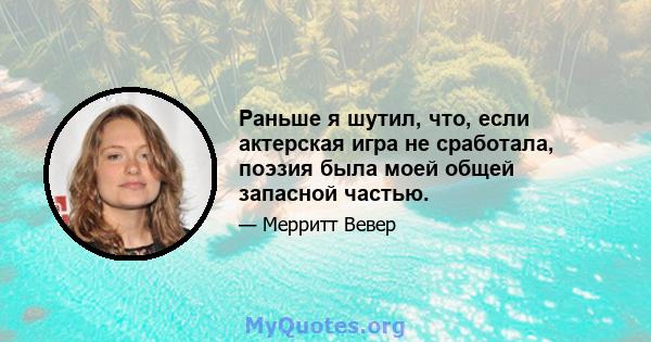 Раньше я шутил, что, если актерская игра не сработала, поэзия была моей общей запасной частью.