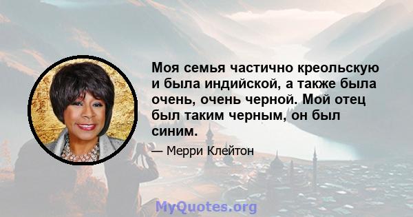 Моя семья частично креольскую и была индийской, а также была очень, очень черной. Мой отец был таким черным, он был синим.