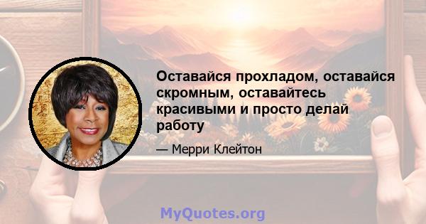 Оставайся прохладом, оставайся скромным, оставайтесь красивыми и просто делай работу