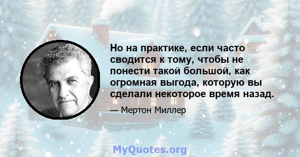 Но на практике, если часто сводится к тому, чтобы не понести такой большой, как огромная выгода, которую вы сделали некоторое время назад.