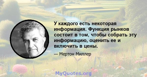 У каждого есть некоторая информация. Функция рынков состоит в том, чтобы собрать эту информацию, оценить ее и включить в цены.