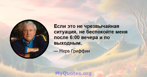 Если это не чрезвычайная ситуация, не беспокойте меня после 6:00 вечера и по выходным.