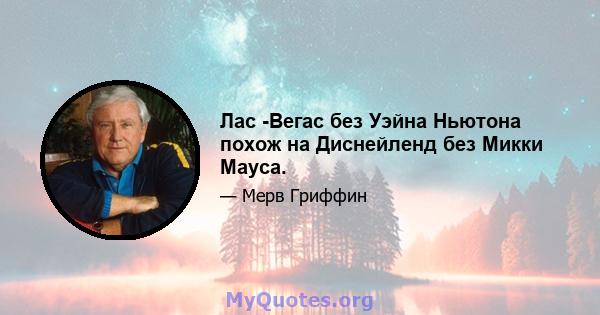 Лас -Вегас без Уэйна Ньютона похож на Диснейленд без Микки Мауса.