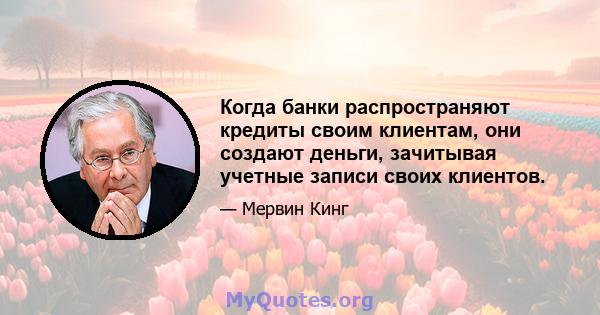 Когда банки распространяют кредиты своим клиентам, они создают деньги, зачитывая учетные записи своих клиентов.