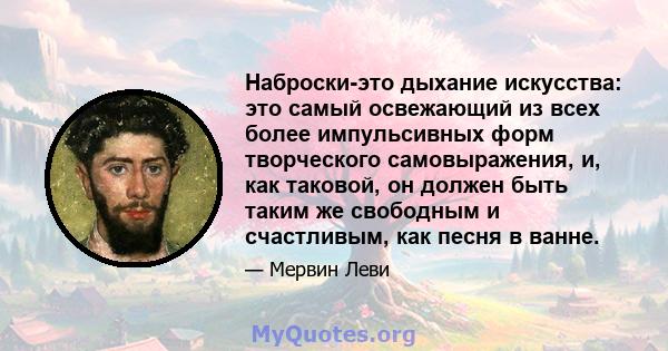 Наброски-это дыхание искусства: это самый освежающий из всех более импульсивных форм творческого самовыражения, и, как таковой, он должен быть таким же свободным и счастливым, как песня в ванне.