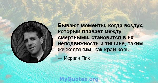 Бывают моменты, когда воздух, который плавает между смертными, становится в их неподвижности и тишине, таким же жестоким, как край косы.