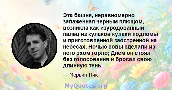 Эта башня, неравномерно залаженная черным плющом, возникла как изуродованный палец из кулаков кулаки подломы и приготовленной заостренной на небесах. Ночью совы сделали из него эхом горло; Днем он стоял без голосования