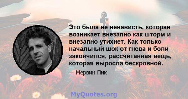 Это была не ненависть, которая возникает внезапно как шторм и внезапно утихнет. Как только начальный шок от гнева и боли закончился, рассчитанная вещь, которая выросла бескровной.