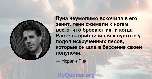 Луна неумолимо вскочила в его зенит, тени сжимали к ногам всего, что бросают их, и когда Рантель приблизился к пустоте у подол искрученных лесов, которые он шла в бассейне своей полуночи.