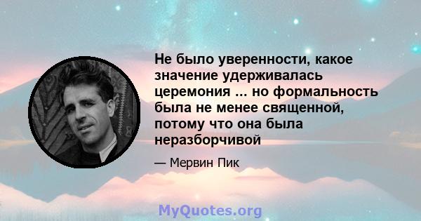 Не было уверенности, какое значение удерживалась церемония ... но формальность была не менее священной, потому что она была неразборчивой