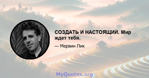 СОЗДАТЬ И НАСТОЯЩИЙ. Мир ждет тебя.