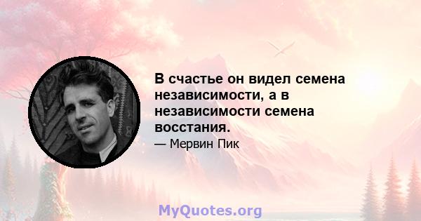 В счастье он видел семена независимости, а в независимости семена восстания.