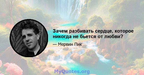 Зачем разбивать сердце, которое никогда не бьется от любви?