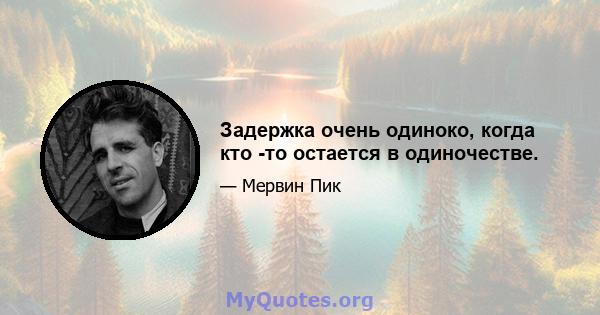 Задержка очень одиноко, когда кто -то остается в одиночестве.